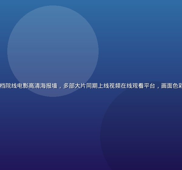 2026年暑期档院线电影高清海报墙，多部大片同期上线视频在线观看平台，画面色彩饱满视觉冲击强